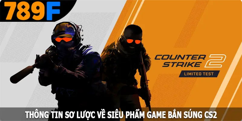Thông tin sơ lược về siêu phẩm game bắn súng CS2